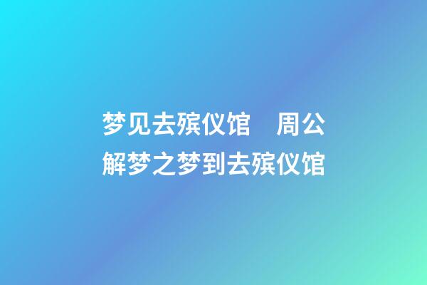 梦见去殡仪馆　周公解梦之梦到去殡仪馆